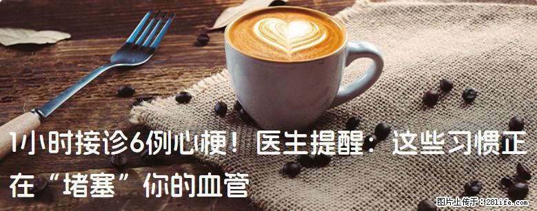 1小时接诊6例心梗！医生提醒：这些习惯正在“堵塞”你的血管 - 钦州生活资讯 - 钦州28生活网 qinzhou.28life.com